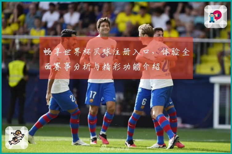 畅享世界杯买球注册入口，体验全面赛事分析与精彩功能介绍