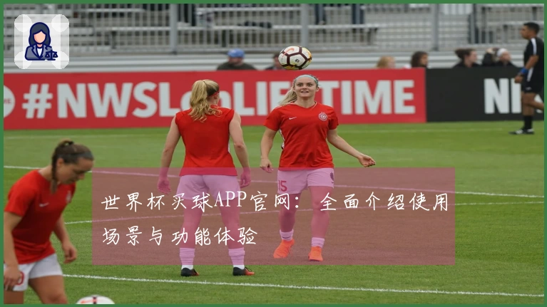 世界杯买球APP官网：全面介绍使用场景与功能体验