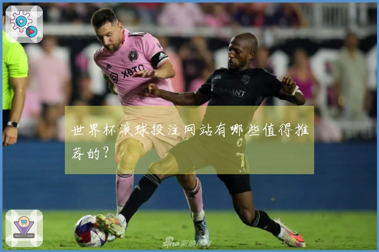 世界杯滚球投注网站有哪些值得推荐的？