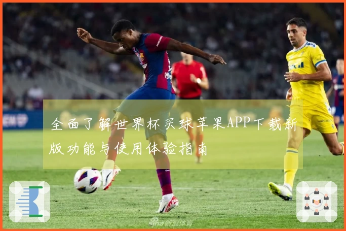 全面了解世界杯买球苹果APP下载新版功能与使用体验指南