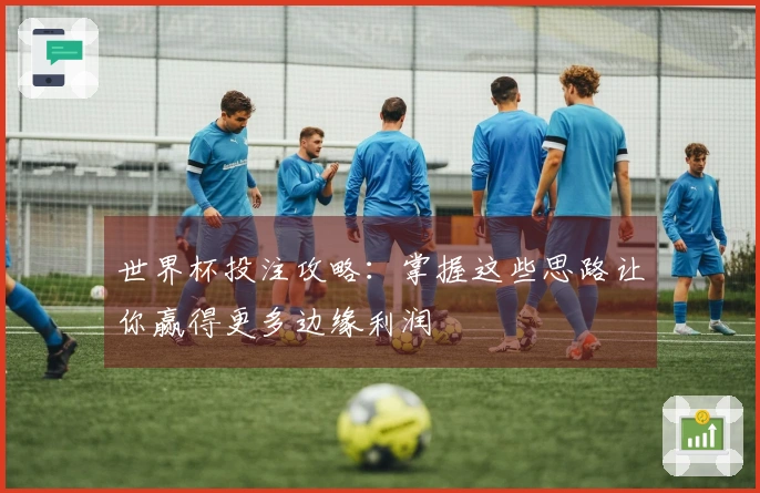 世界杯投注攻略：掌握这些思路让你赢得更多边缘利润