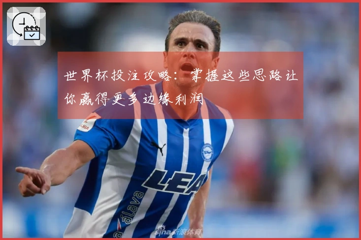 世界杯投注攻略：掌握这些思路让你赢得更多边缘利润