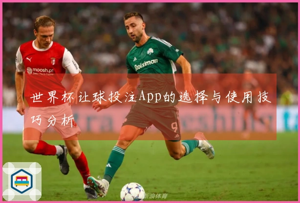 世界杯让球投注App的选择与使用技巧分析