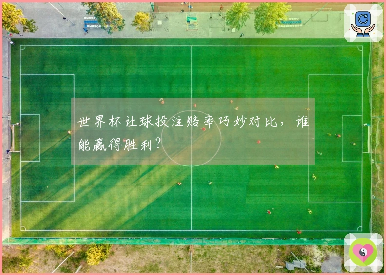 世界杯让球投注赔率巧妙对比，谁能赢得胜利？