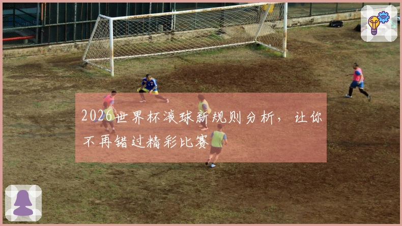 2026世界杯滚球新规则分析，让你不再错过精彩比赛