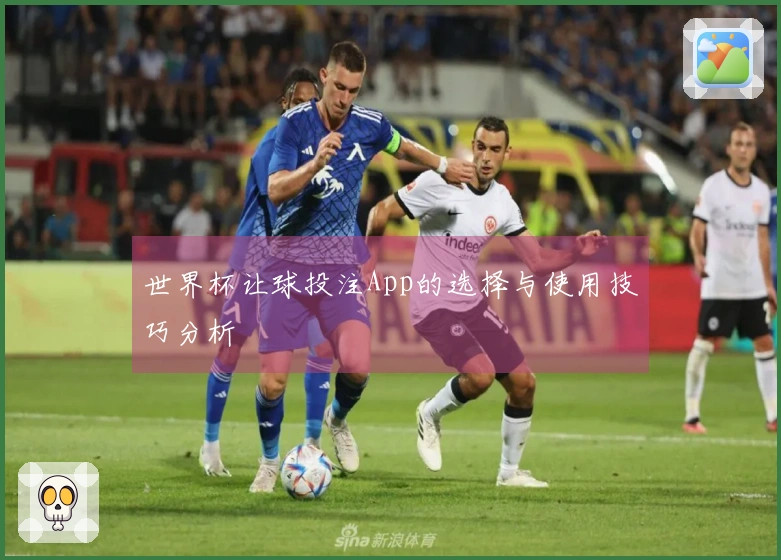 世界杯让球投注App的选择与使用技巧分析