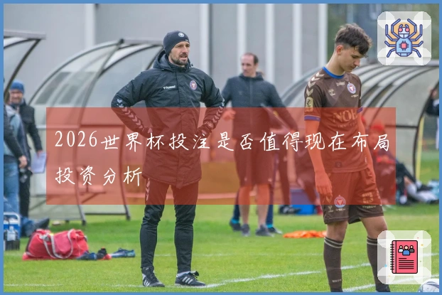 2026世界杯投注是否值得现在布局投资分析