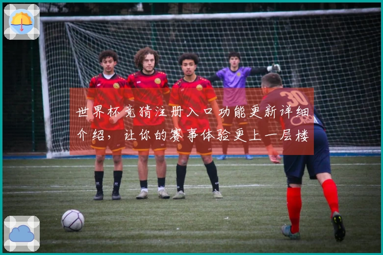 世界杯竞猜注册入口功能更新详细介绍,让你的赛事体验更上一层楼