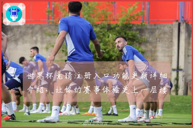 世界杯竞猜注册入口功能更新详细介绍，让你的赛事体验更上一层楼