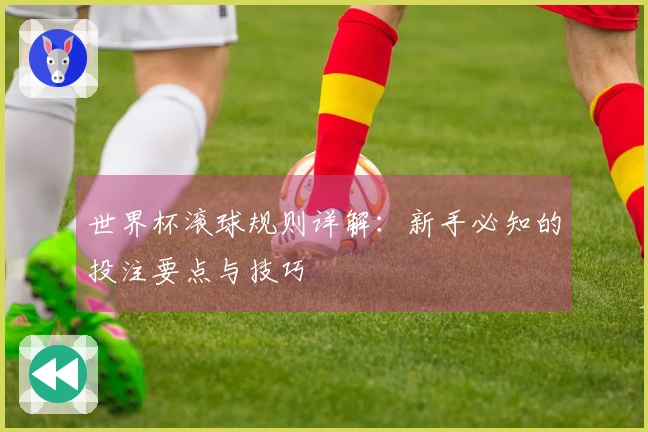 世界杯滚球规则详解：新手必知的投注要点与技巧