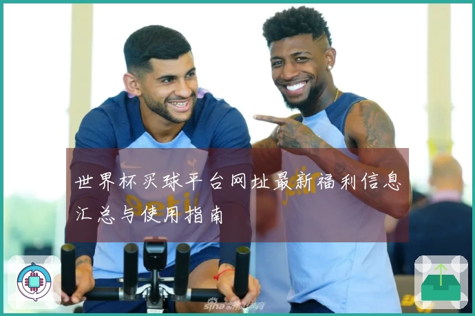 世界杯买球平台网址最新福利信息汇总与使用指南
