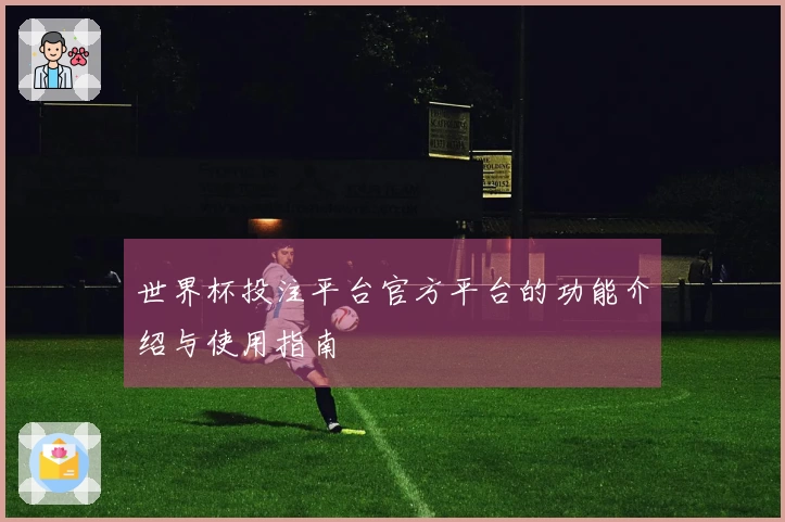 世界杯投注平台官方平台的功能介绍与使用指南