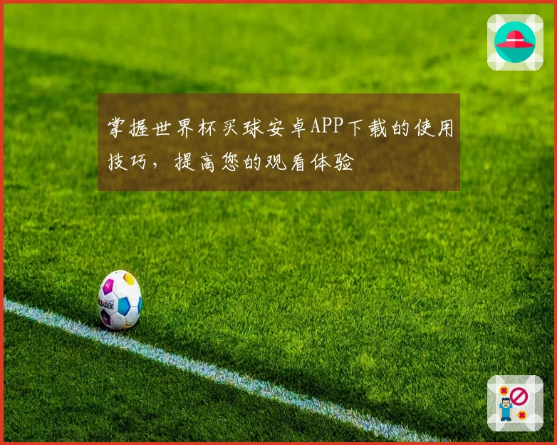 掌握世界杯买球安卓APP下载的使用技巧，提高您的观看体验