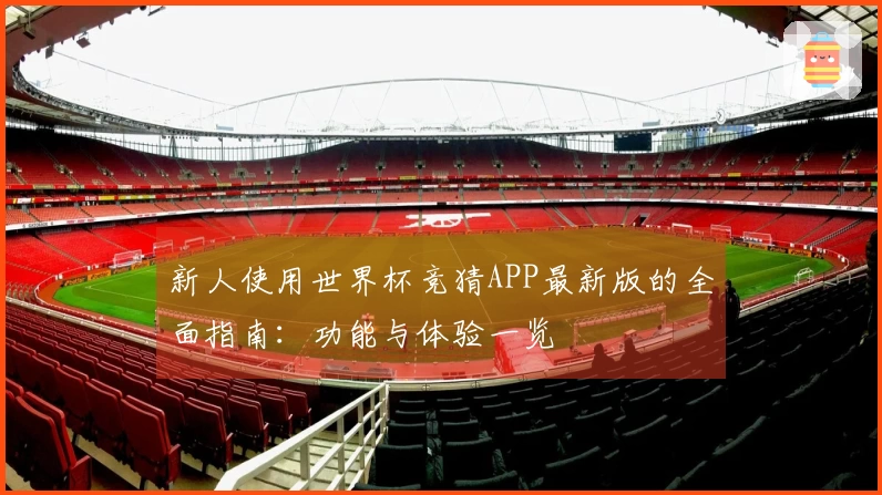 新人使用世界杯竞猜APP最新版的全面指南：功能与体验一览