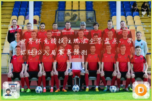 世界杯竞猜投注玩法全景盘点，带你轻松入局赛事预测