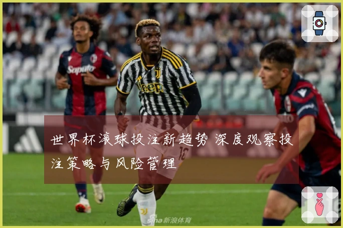世界杯滚球投注新趋势 深度观察投注策略与风险管理