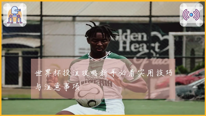 世界杯投注攻略新手必看实用技巧与注意事项