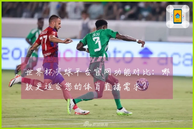 世界杯买球平台官网功能对比：哪款更适合您的体育直播需求？