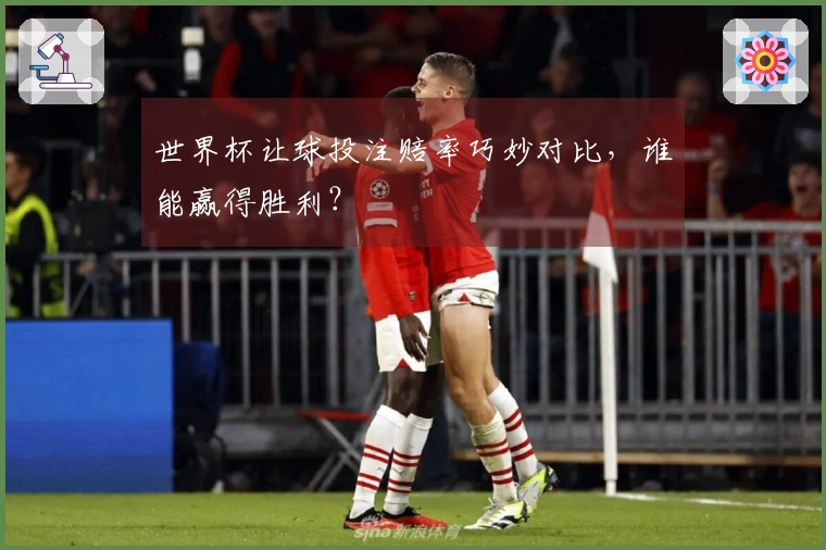 世界杯让球投注赔率巧妙对比，谁能赢得胜利？